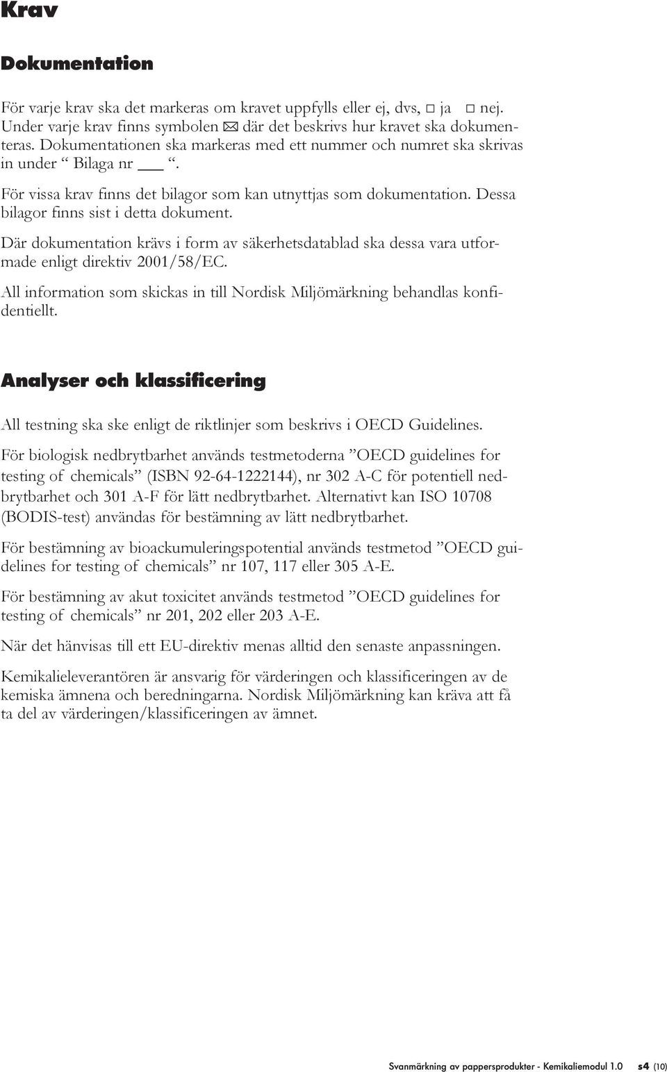 Där dokumentation krävs i form av säkerhetsdatablad ska dessa vara utformade enligt direktiv 2001/58/EC. All information som skickas in till Nordisk Miljömärkning behandlas konfidentiellt.