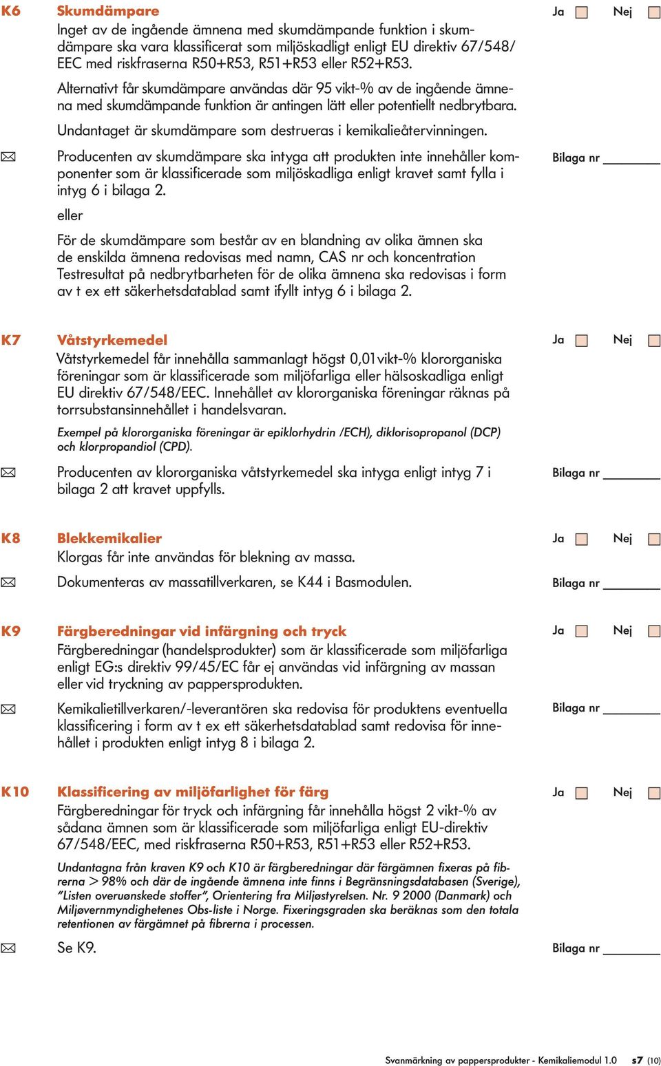 Undantaget är skumdämpare som destrueras i kemikalieåtervinningen.