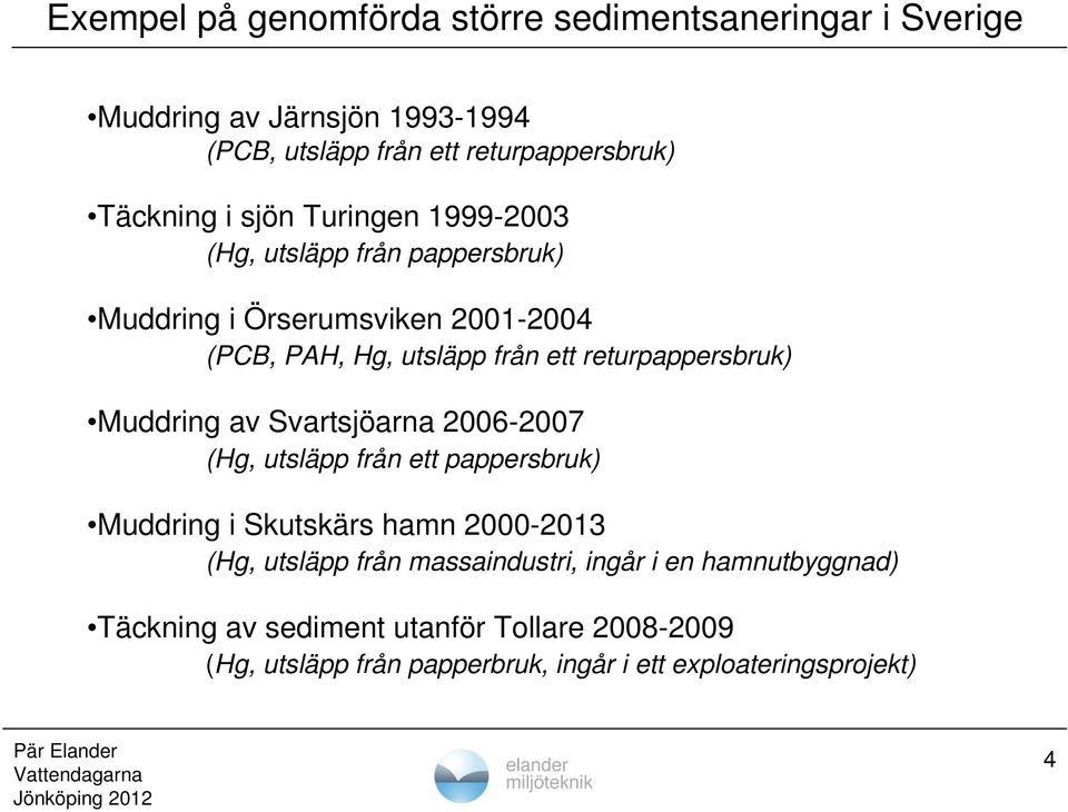 returpappersbruk) Muddring av Svartsjöarna 2006-2007 (Hg, utsläpp från ett pappersbruk) Muddring i Skutskärs hamn 2000-2013 (Hg, utsläpp