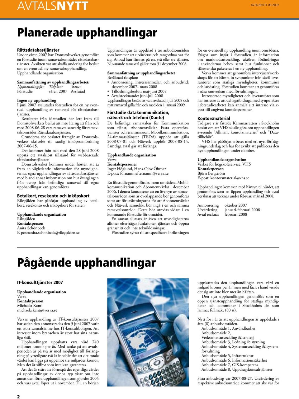 Upphandlande organisation Sammanfattning av upphandlingsarbetet: Upphandlingsfas: Tidplan: Status: Förstudie våren 2007 Avslutad Ingen ny upphandling I juni 2007 avslutades förstudien för en ny