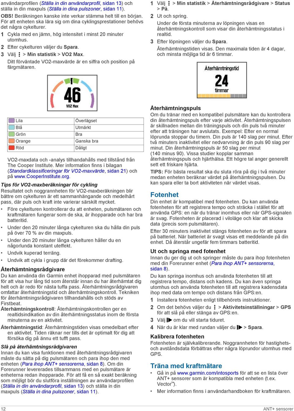 3 Välj > Min statistik > VO2 Max. Ditt förväntade VO2-maxvärde är en siffra och position på färgmätaren. 1 Välj > Min statistik > Återhämtningsrådgivare > Status > På. 2 Ut och spring.