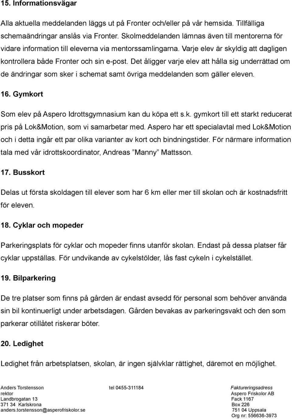 Det åligger varje elev att hålla sig underrättad om de ändringar som sker i schemat samt övriga meddelanden som gäller eleven. 16. Gymkort Som elev på Aspero Idrottsgymnasium kan du köpa ett s.k. gymkort till ett starkt reducerat pris på Lok&Motion, som vi samarbetar med.