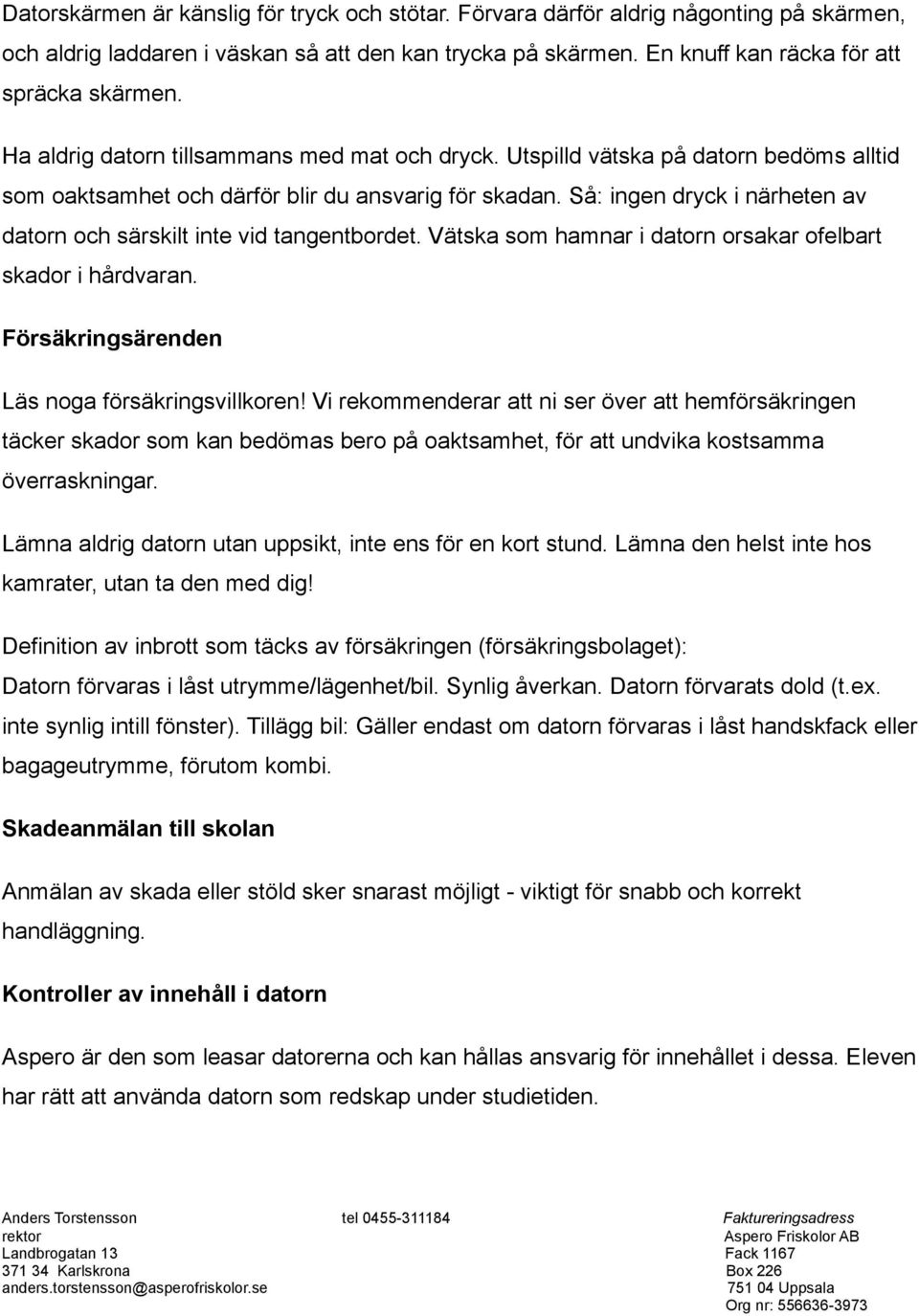 Så: ingen dryck i närheten av datorn och särskilt inte vid tangentbordet. Vätska som hamnar i datorn orsakar ofelbart skador i hårdvaran.