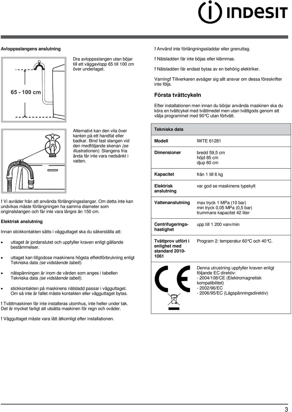 Första tvättcykeln Efter installationen men innan du börjar använda maskinen ska du köra en tvättcykel med tvättmedel men utan tvättgods genom att välja programmet med 90 C utan förtvätt.