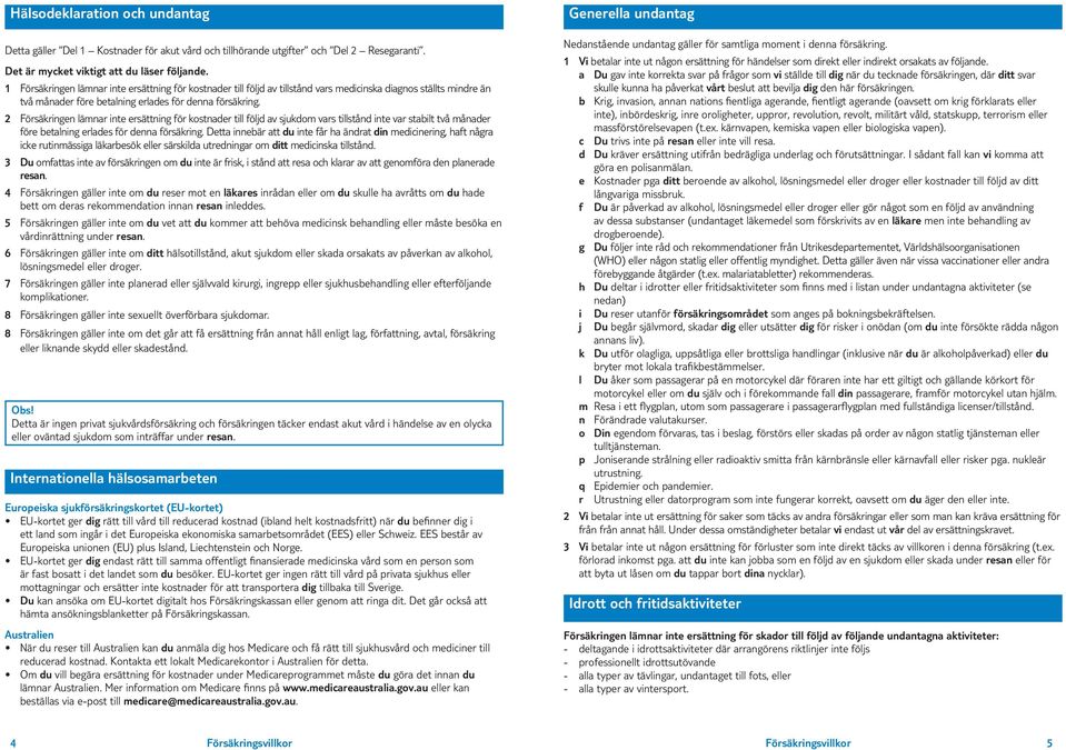 2 Försäkringen lämnar inte ersättning för kostnader till följd av sjukdom vars tillstånd inte var stabilt två månader före betalning erlades för denna försäkring.