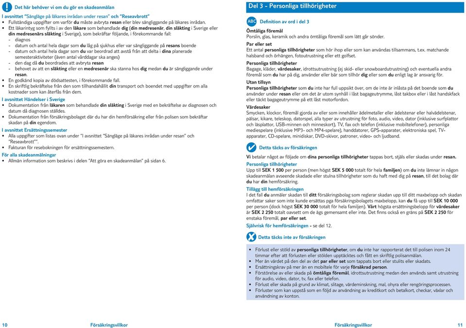 datum och antal hela dagar som du låg på sjukhus eller var sängliggande på resans boende datum och antal hela dagar som du var beordrad att avstå från att delta i dina planerade semesteraktiviteter