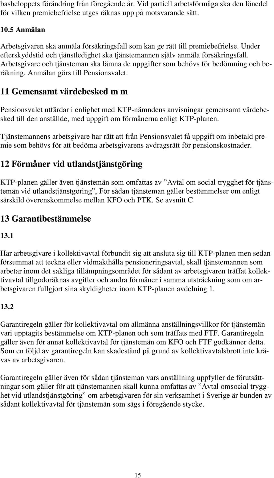 Arbetsgivare och tjänsteman ska lämna de uppgifter som behövs för bedömning och beräkning. Anmälan görs till Pensionsvalet.