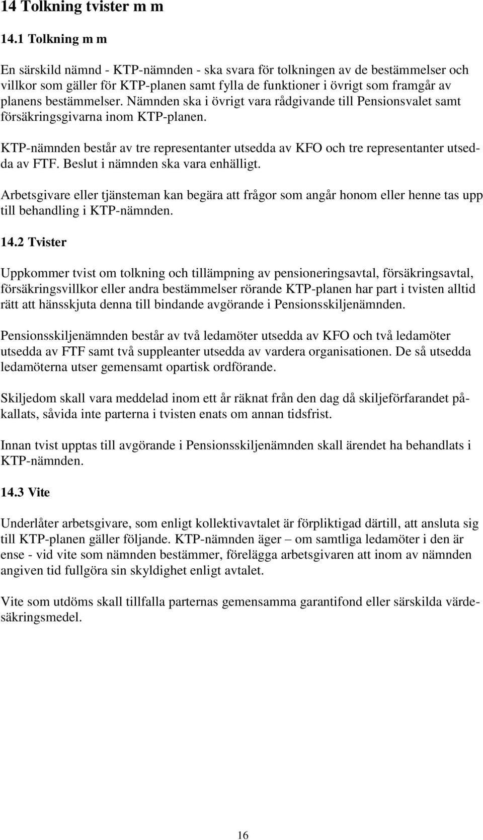 bestämmelser. Nämnden ska i övrigt vara rådgivande till Pensionsvalet samt försäkringsgivarna inom KTP-planen.