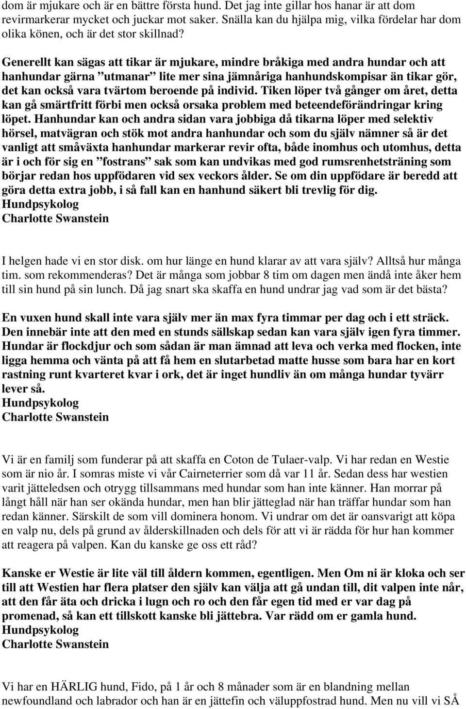 Generellt kan sägas att tikar är mjukare, mindre bråkiga med andra hundar och att hanhundar gärna utmanar lite mer sina jämnåriga hanhundskompisar än tikar gör, det kan också vara tvärtom beroende på