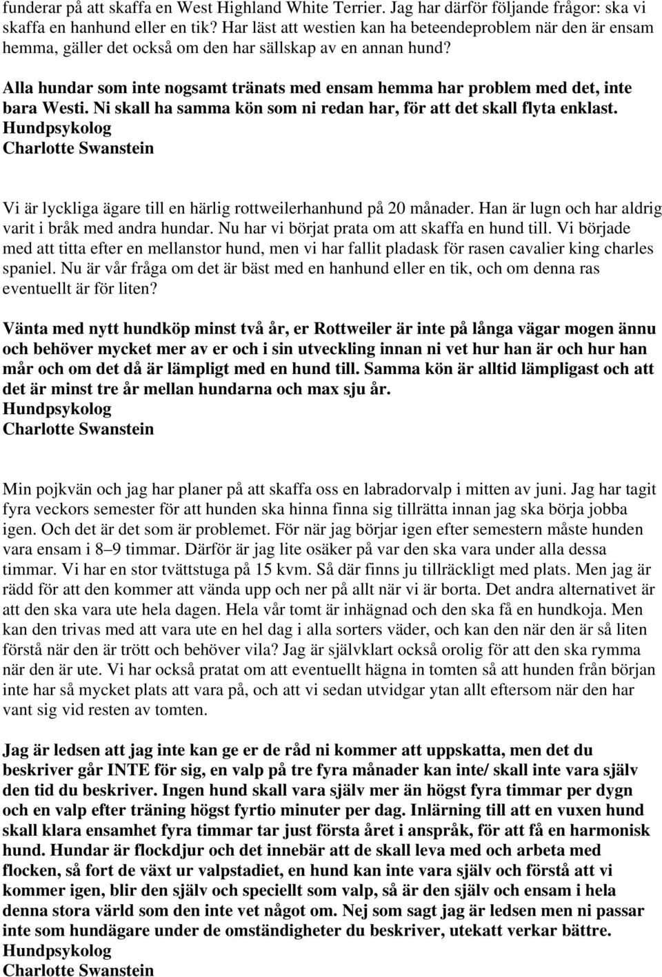 Alla hundar som inte nogsamt tränats med ensam hemma har problem med det, inte bara Westi. Ni skall ha samma kön som ni redan har, för att det skall flyta enklast.