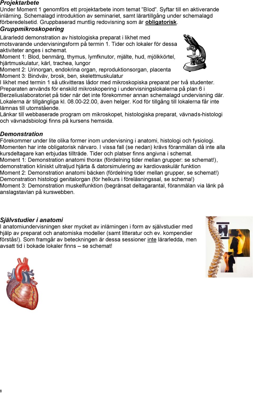 Gruppmikroskopering Lärarledd demonstration av histologiska preparat i likhet med motsvarande undervisningsform på termin 1. Tider och lokaler för dessa aktiviteter anges i schemat.