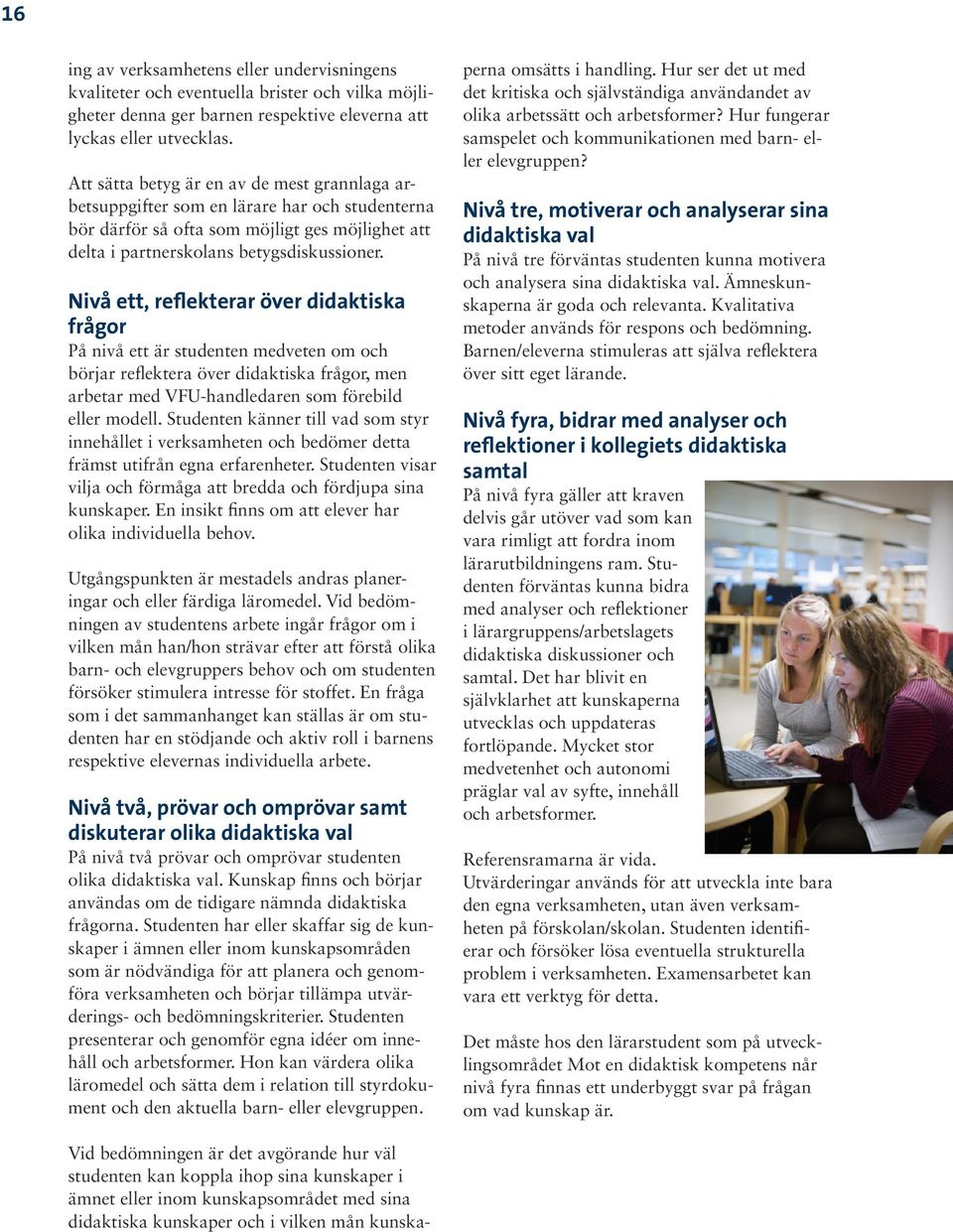 Nivå ett, reflekterar över didaktiska frågor På nivå ett är studenten medveten om och börjar reflektera över didaktiska frågor, men arbetar med VFU-handledaren som förebild eller modell.