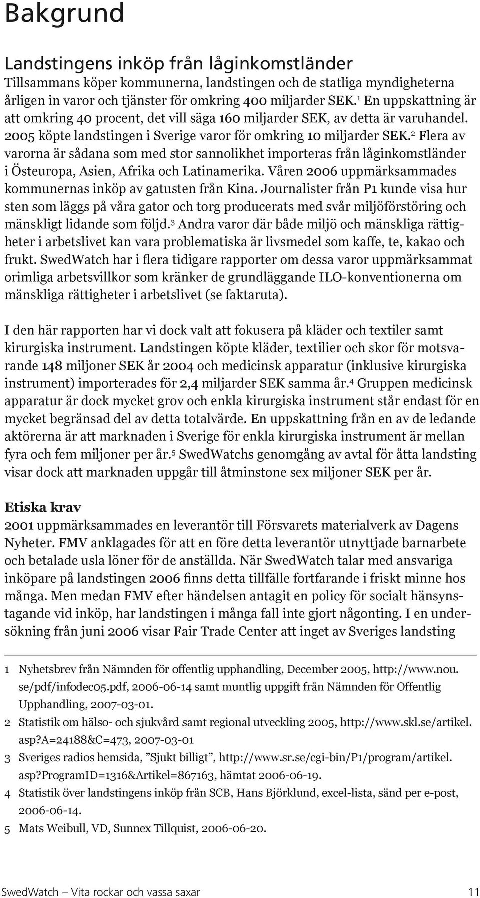 2 Flera av varorna är sådana som med stor sannolikhet importeras från låginkomstländer i Östeuropa, Asien, Afrika och Latinamerika. Våren 2006 uppmärksammades kommunernas inköp av gatusten från Kina.