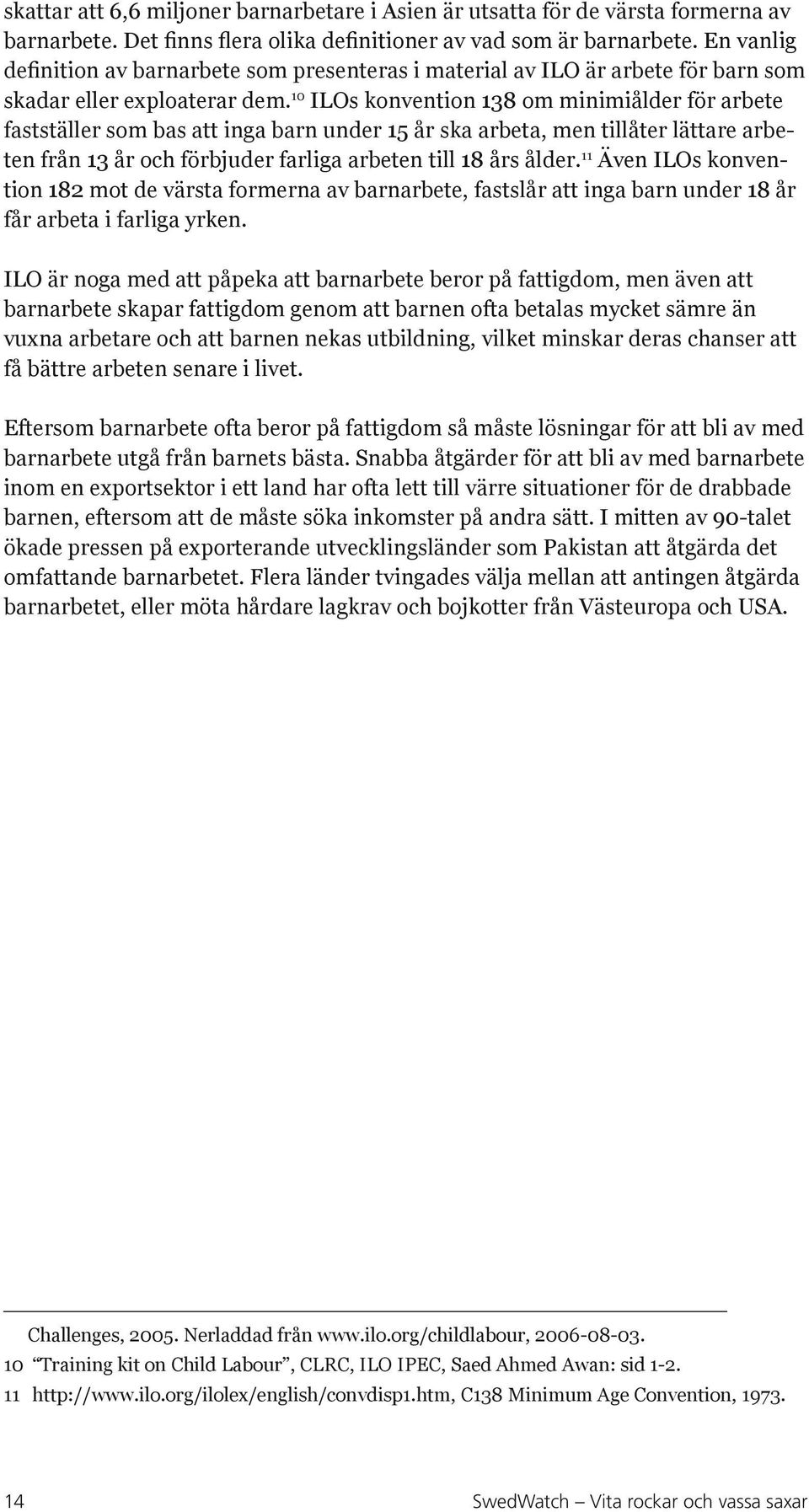 10 ILOs konvention 138 om minimiålder för arbete fastställer som bas att inga barn under 15 år ska arbeta, men tillåter lättare arbeten från 13 år och förbjuder farliga arbeten till 18 års ålder.