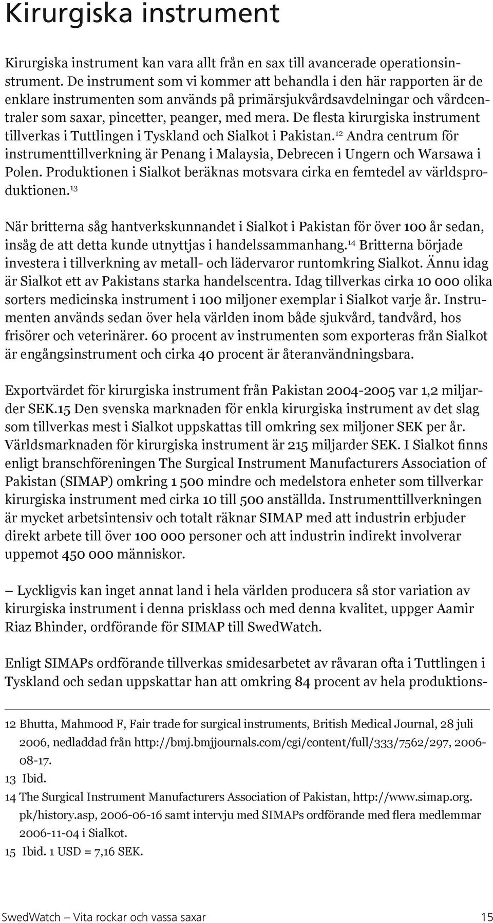 De flesta kirurgiska instrument tillverkas i Tuttlingen i Tyskland och Sialkot i Pakistan. 12 Andra centrum för instrumenttillverkning är Penang i Malaysia, Debrecen i Ungern och Warsawa i Polen.