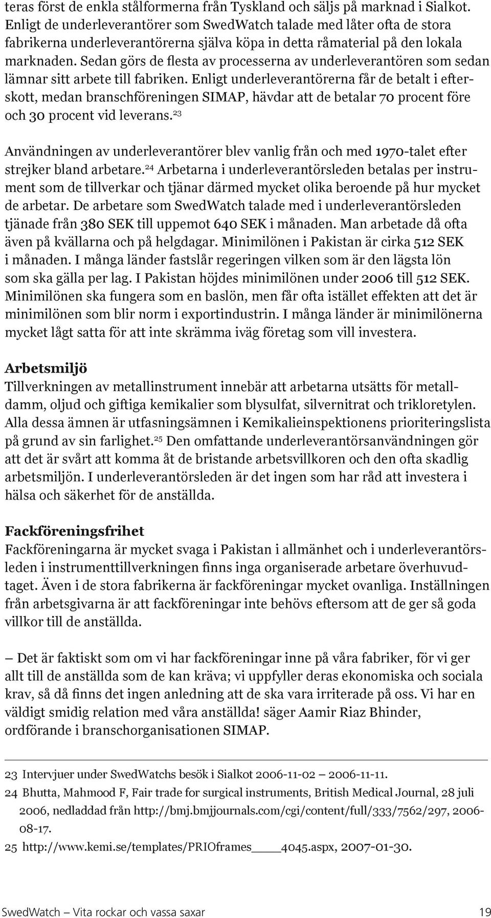 Sedan görs de flesta av processerna av underleverantören som sedan lämnar sitt arbete till fabriken.