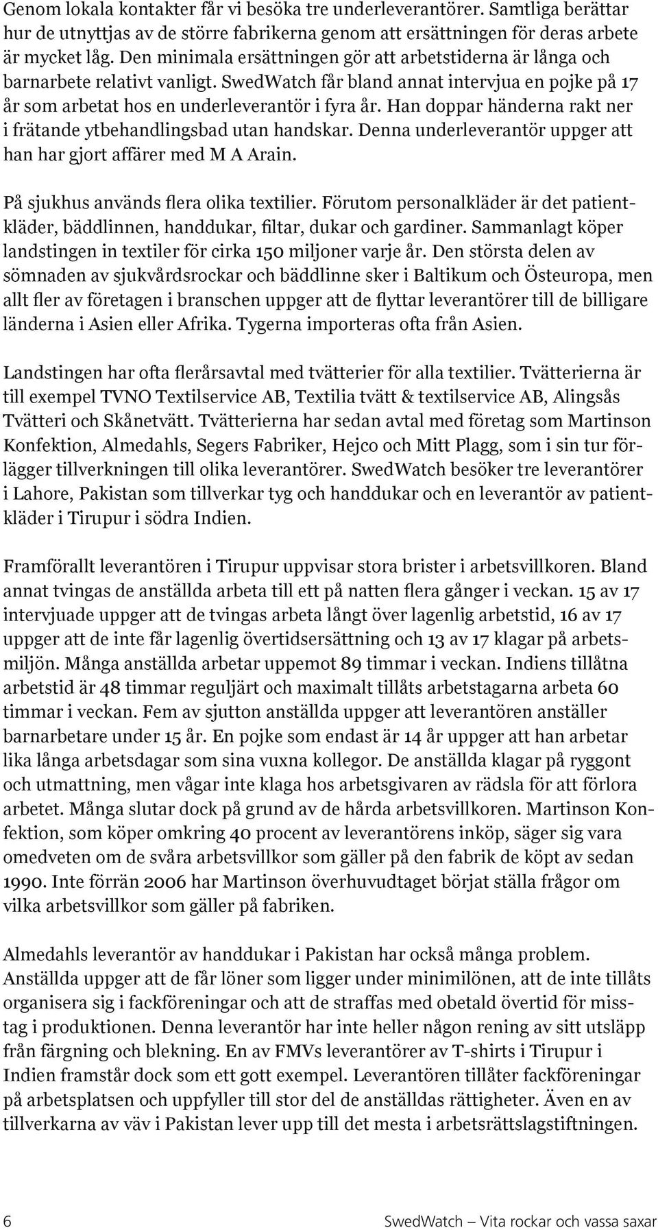 Han doppar händerna rakt ner i frätande ytbehandlingsbad utan handskar. Denna underleverantör uppger att han har gjort affärer med M A Arain. På sjukhus används flera olika textilier.
