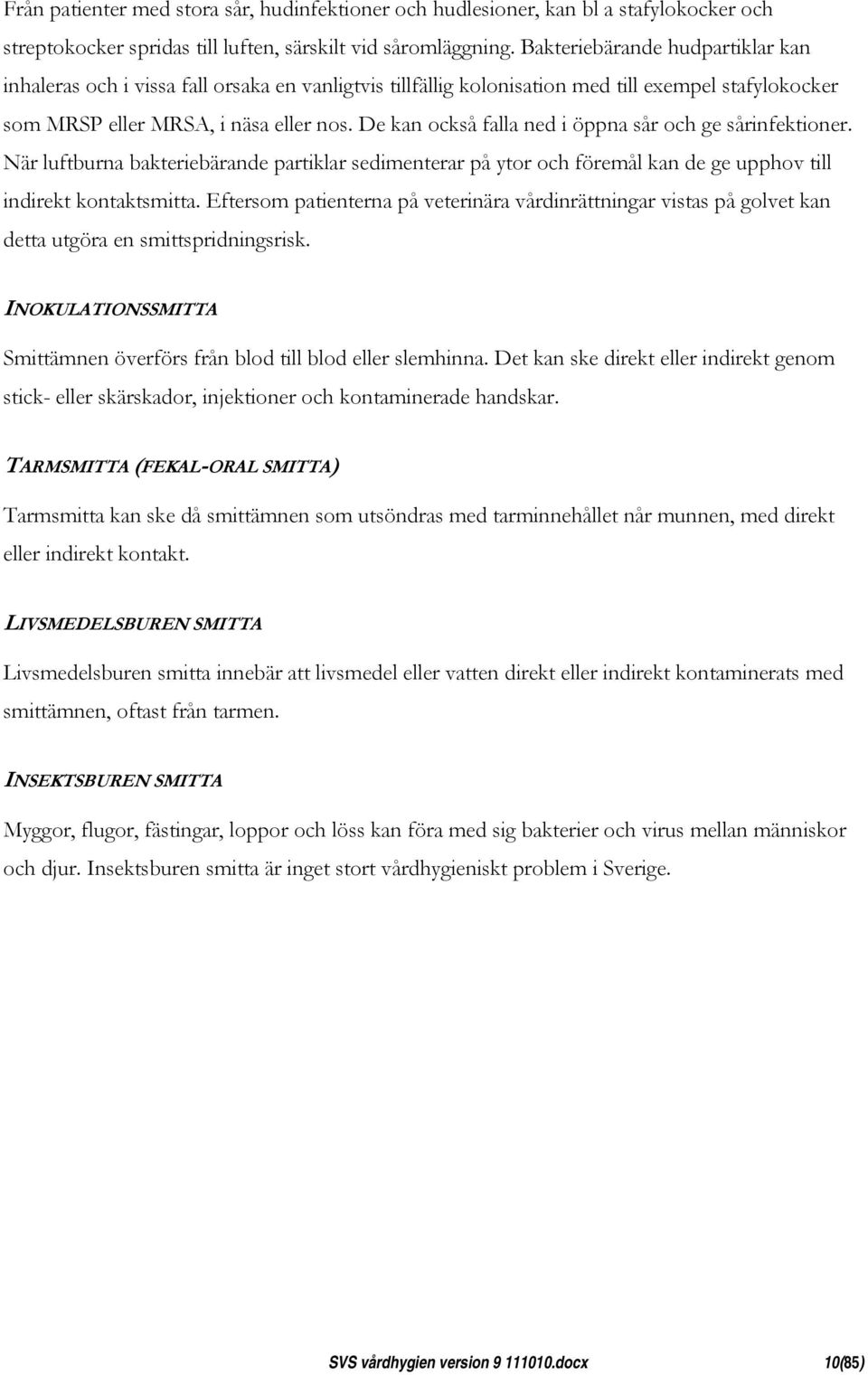 De kan också falla ned i öppna sår och ge sårinfektioner. När luftburna bakteriebärande partiklar sedimenterar på ytor och föremål kan de ge upphov till indirekt kontaktsmitta.