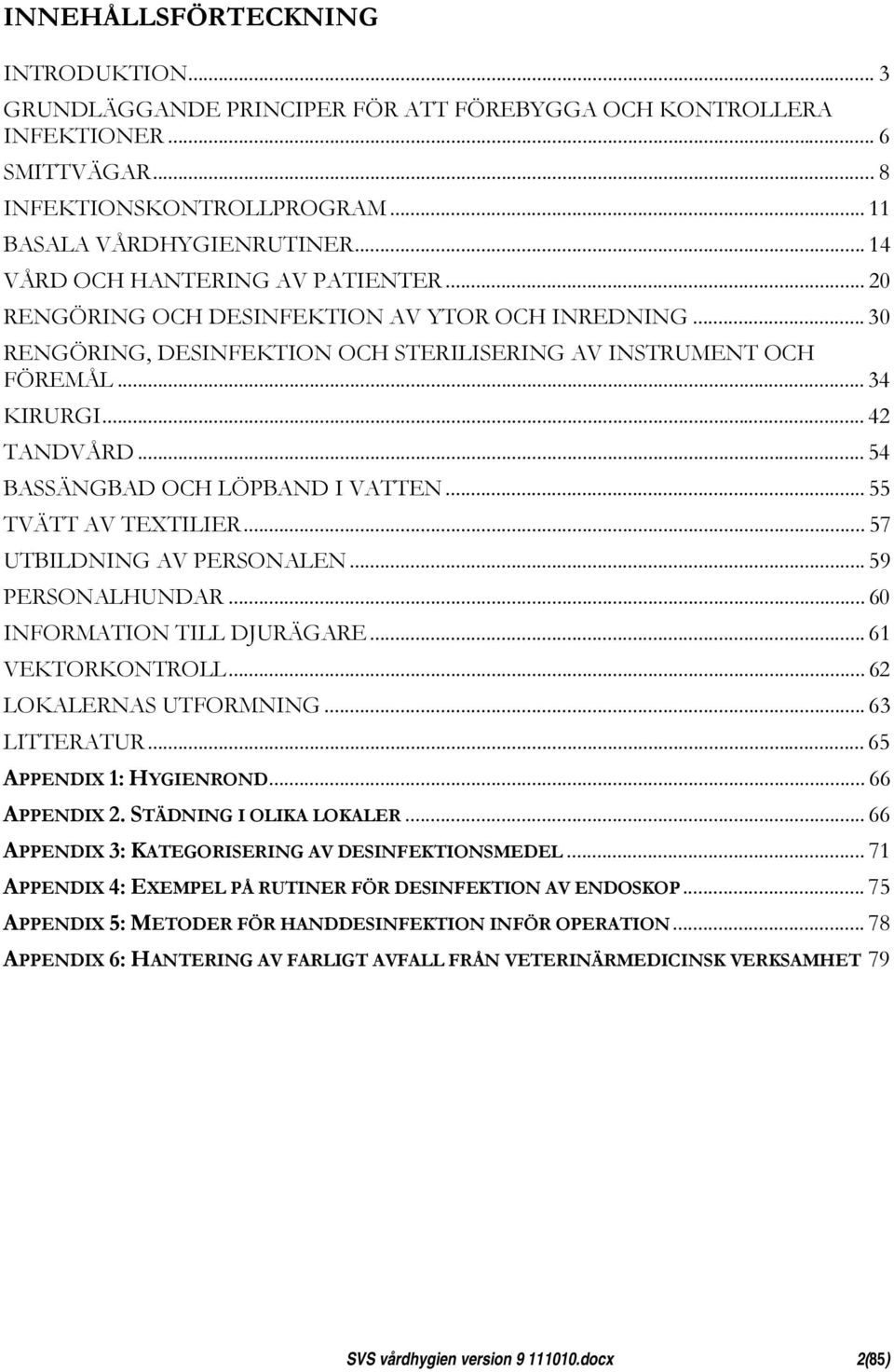 .. 54 BASSÄNGBAD OCH LÖPBAND I VATTEN... 55 TVÄTT AV TEXTILIER... 57 UTBILDNING AV PERSONALEN... 59 PERSONALHUNDAR... 60 INFORMATION TILL DJURÄGARE... 61 VEKTORKONTROLL... 62 LOKALERNAS UTFORMNING.