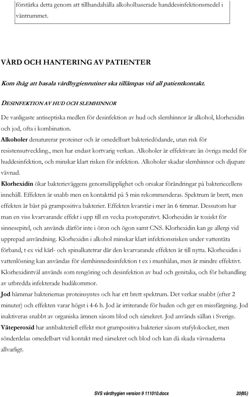 DESINFEKTION AV HUD OCH SLEMHINNOR De vanligaste antiseptiska medlen för desinfektion av hud och slemhinnor är alkohol, klorhexidin och jod, ofta i kombination.