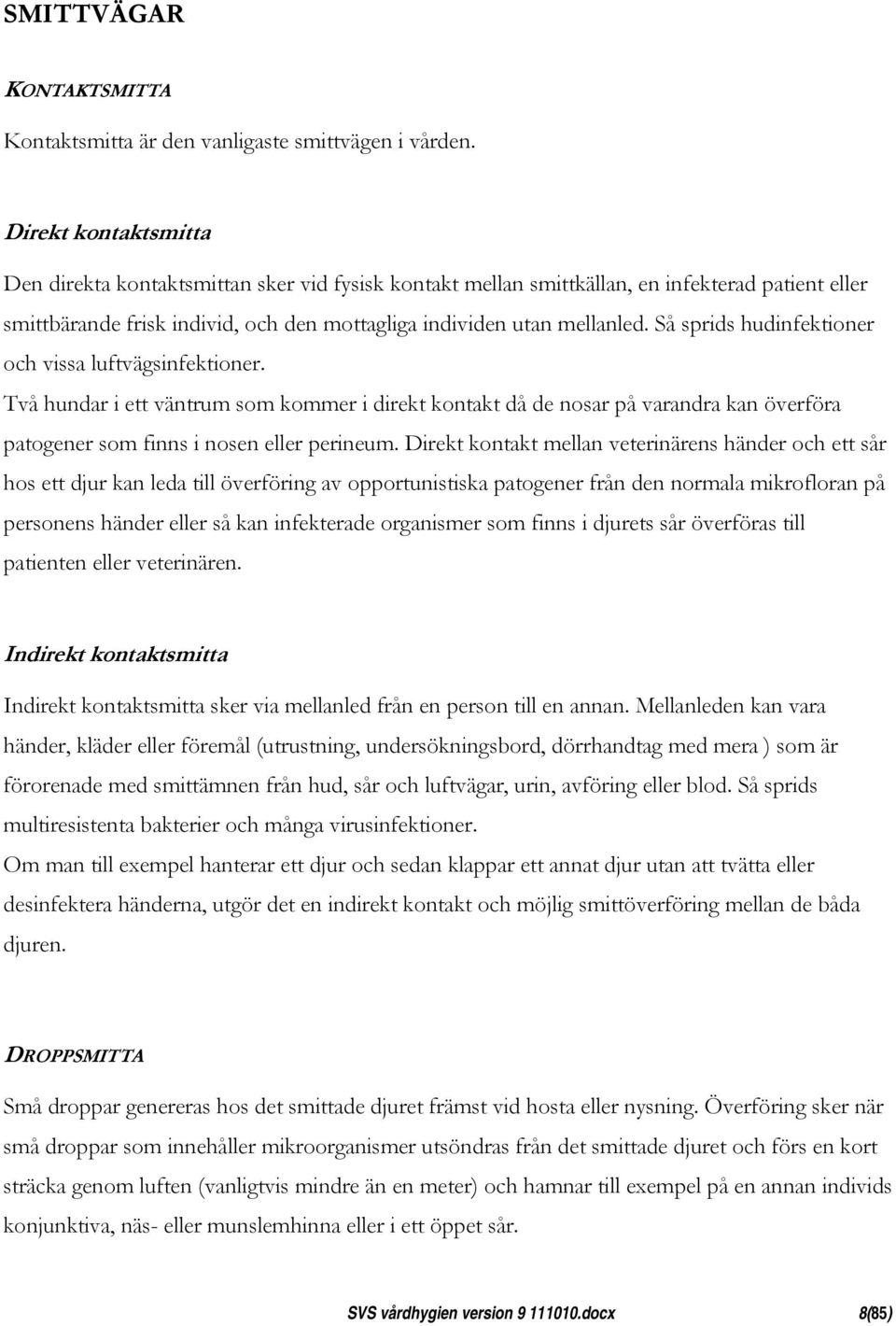 Så sprids hudinfektioner och vissa luftvägsinfektioner. Två hundar i ett väntrum som kommer i direkt kontakt då de nosar på varandra kan överföra patogener som finns i nosen eller perineum.