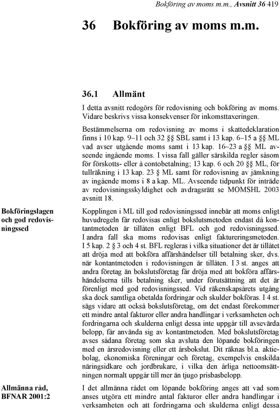 Bestämmelserna om redovisning av moms i skattedeklaration finns i 10 kap. 9 11 och 32 SBL samt i 13 kap. 6 15 a ML vad avser utgående moms samt i 13 kap. 16 23 a ML avseende ingående moms.