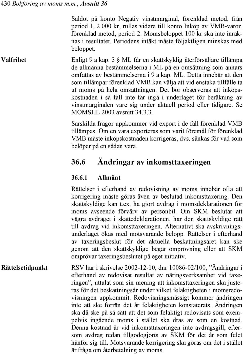 3 ML får en skattskyldig återförsäljare tillämpa de allmänna bestämmelserna i ML på en omsättning som annars omfattas av bestämmelserna i 9 a kap. ML. Detta innebär att den som tillämpar förenklad VMB kan välja att vid enstaka tillfälle ta ut moms på hela omsättningen.