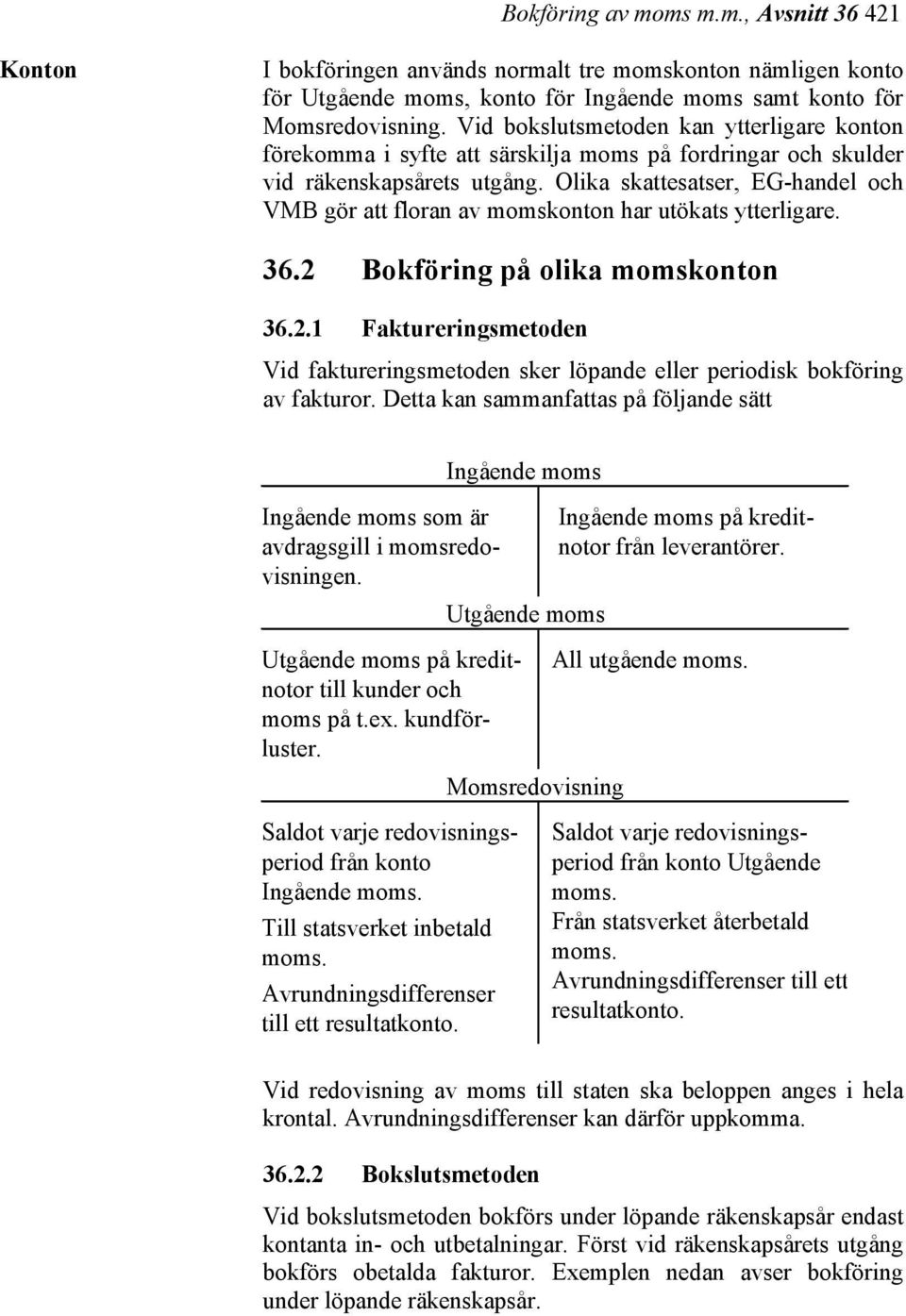 Olika skattesatser, EG-handel och VMB gör att floran av momskonton har utökats ytterligare. 36.2 Bokföring på olika momskonton 36.2.1 Faktureringsmetoden Vid faktureringsmetoden sker löpande eller periodisk bokföring av fakturor.