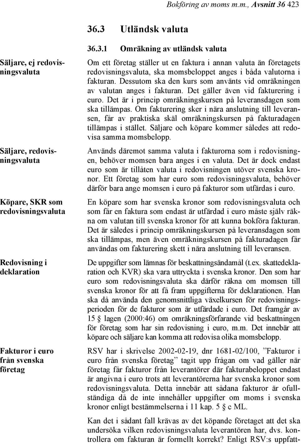 Dessutom ska den kurs som använts vid omräkningen av valutan anges i fakturan. Det gäller även vid fakturering i euro. Det är i princip omräkningskursen på leveransdagen som ska tillämpas.