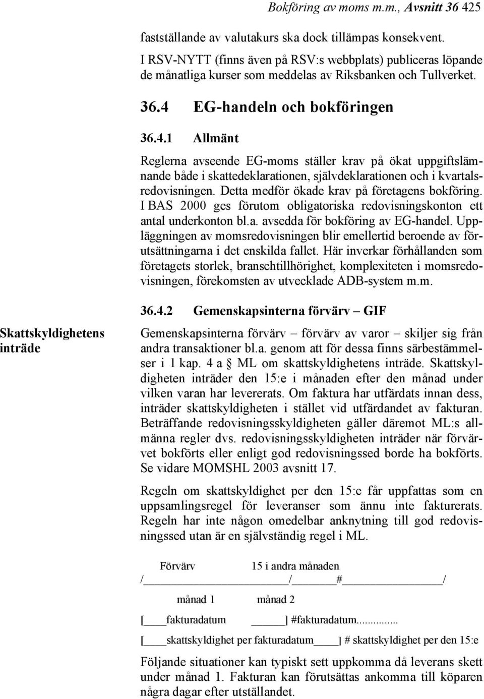 EG-handeln och bokföringen 36.4.1 Allmänt Reglerna avseende EG-moms ställer krav på ökat uppgiftslämnande både i skattedeklarationen, självdeklarationen och i kvartalsredovisningen.