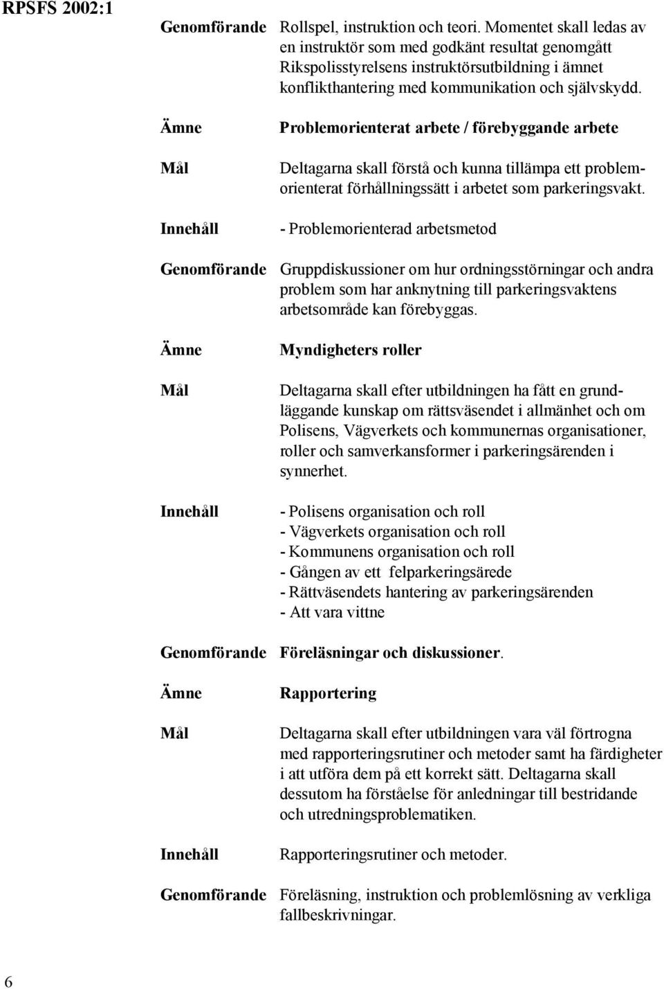 Problemorienterat arbete / förebyggande arbete Deltagarna skall förstå och kunna tillämpa ett problemorienterat förhållningssätt i arbetet som parkeringsvakt.