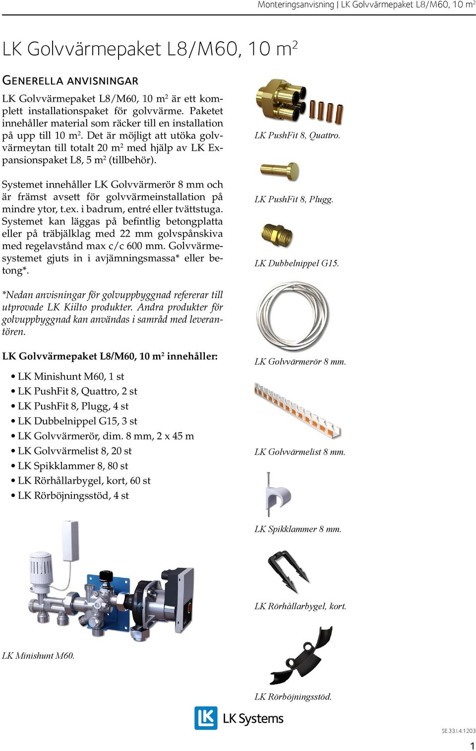 Systemet innehåller LK Golvvärmerör 8 mm och är främst avsett för golvvärmeinstallation på mindre ytor, t.ex. i badrum, entré eller tvättstuga.