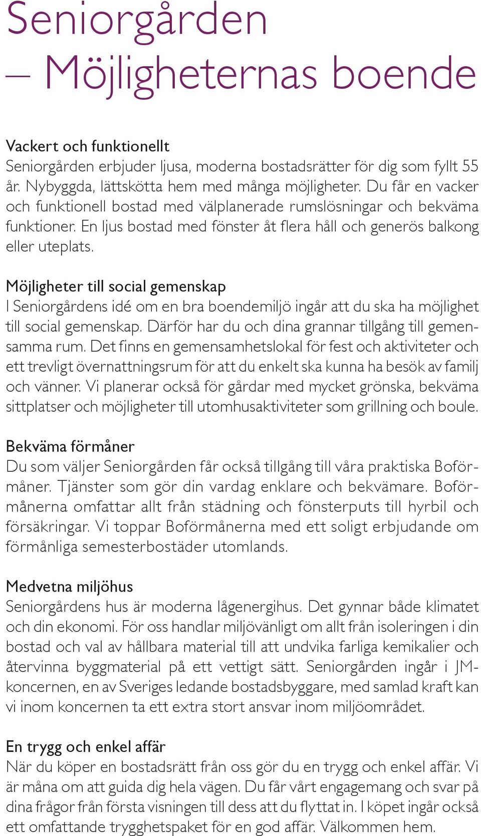 Möjligheter till social gemenskap I Seniorgårdens idé om en bra boendemiljö ingår att du ska ha möjlighet till social gemenskap. Därför har du och dina grannar tillgång till gemensamma rum.