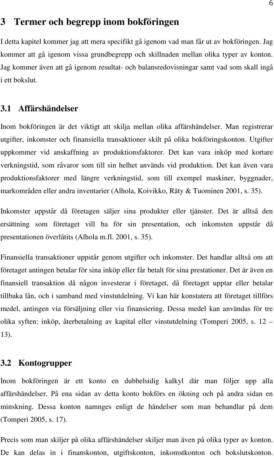 1 Affärshändelser Inom bokföringen är det viktigt att skilja mellan olika affärshändelser. Man registrerar utgifter, inkomster och finansiella transaktioner skilt på olika bokföringskonton.