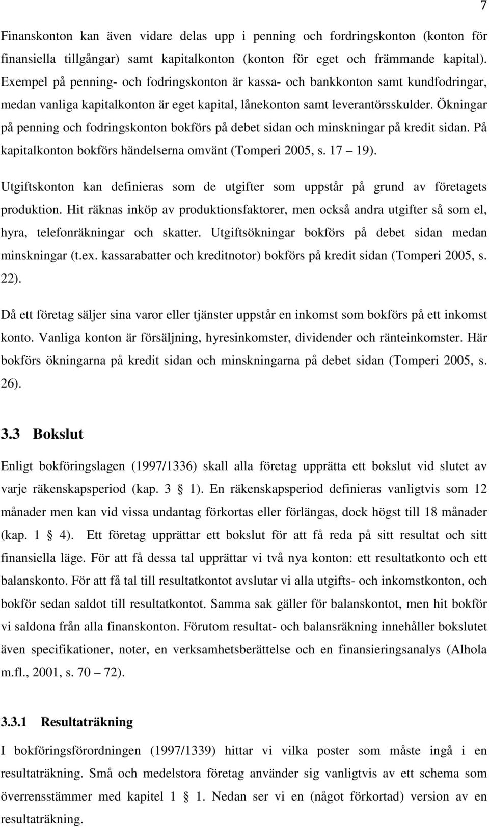 Ökningar på penning och fodringskonton bokförs på debet sidan och minskningar på kredit sidan. På kapitalkonton bokförs händelserna omvänt (Tomperi 2005, s. 17 19).