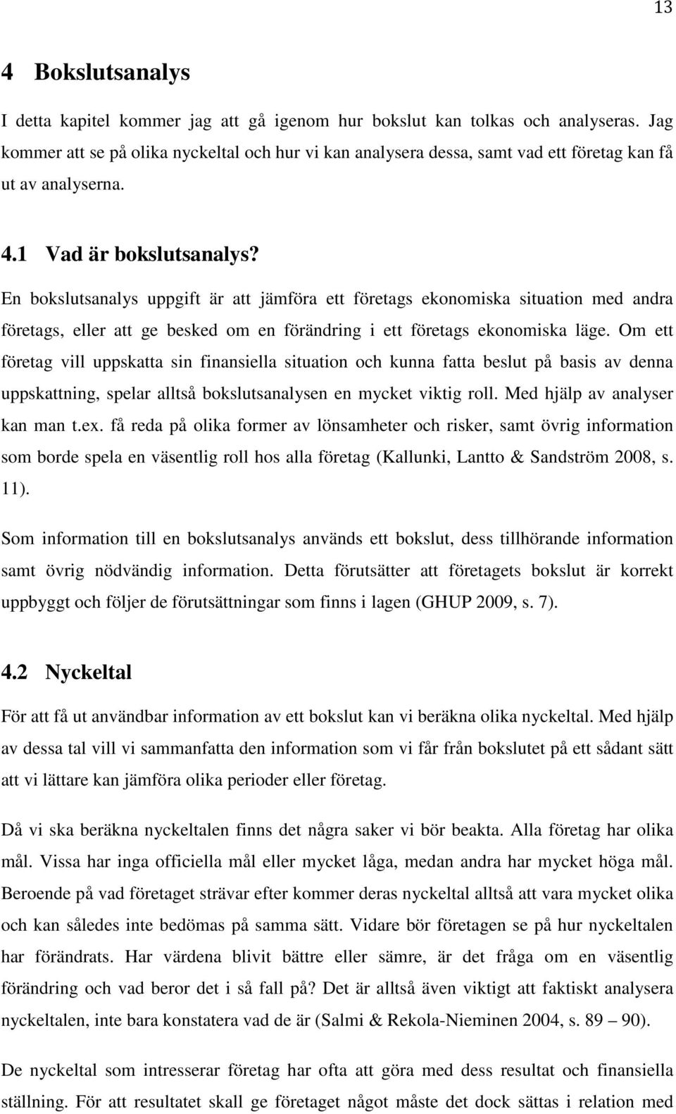 En bokslutsanalys uppgift är att jämföra ett företags ekonomiska situation med andra företags, eller att ge besked om en förändring i ett företags ekonomiska läge.