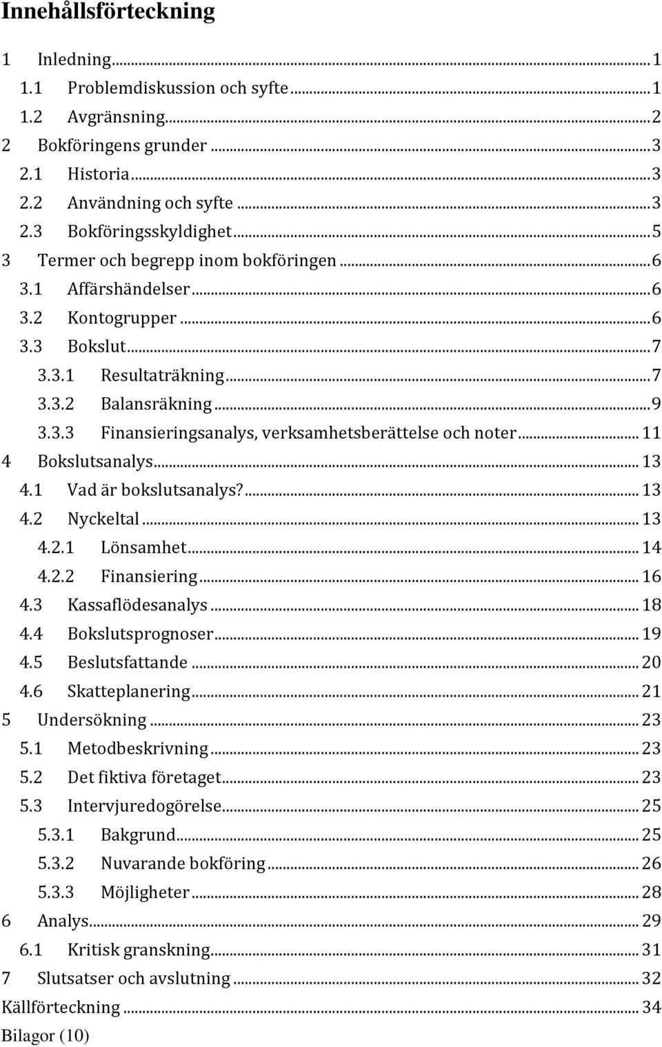 .. 11 4 Bokslutsanalys... 13 4.1 Vad är bokslutsanalys?... 13 4.2 Nyckeltal... 13 4.2.1 Lönsamhet... 14 4.2.2 Finansiering... 16 4.3 Kassaflödesanalys... 18 4.4 Bokslutsprognoser... 19 4.