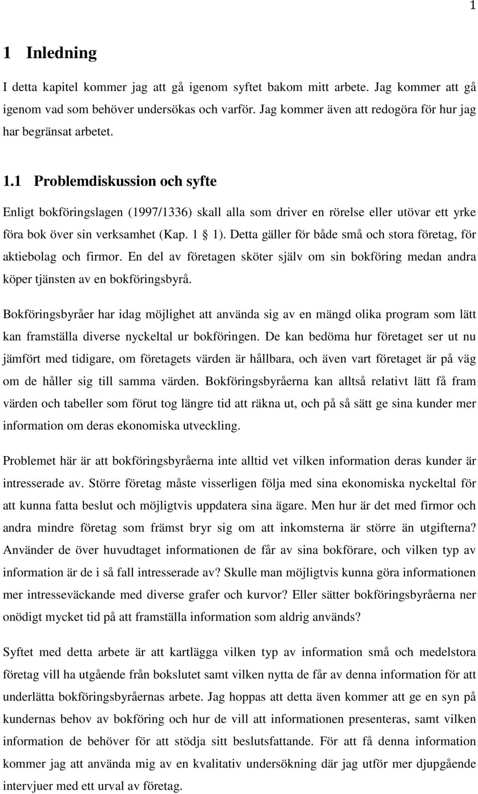 1 Problemdiskussion och syfte Enligt bokföringslagen (1997/1336) skall alla som driver en rörelse eller utövar ett yrke föra bok över sin verksamhet (Kap. 1 1).