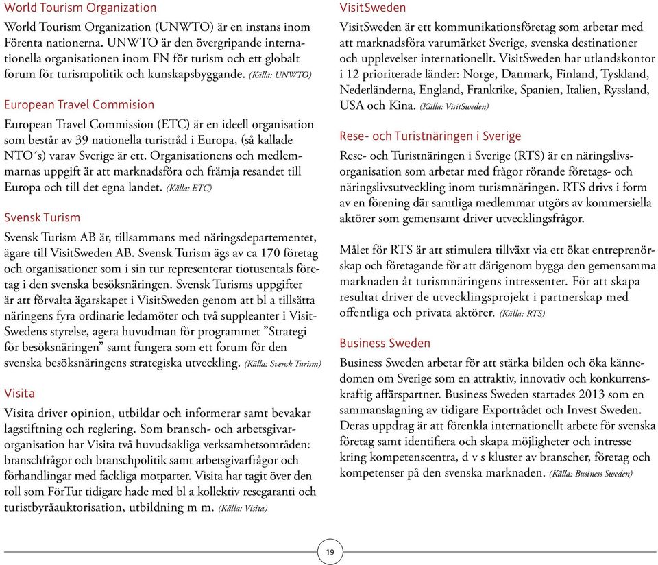 (Källa: UNWTO) European Travel Commision European Travel Commission (ETC) är en ideell organisation som består av 39 nationella turistråd i Europa, (så kallade NTO s) varav Sverige är ett.