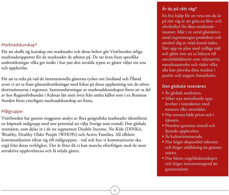 För att ta reda på vad de internationella gästerna tycker om Småland och Öland avser vi att ta fram gästundersökningar med fokus på deras uppfattning om de större destinationerna i regionen.