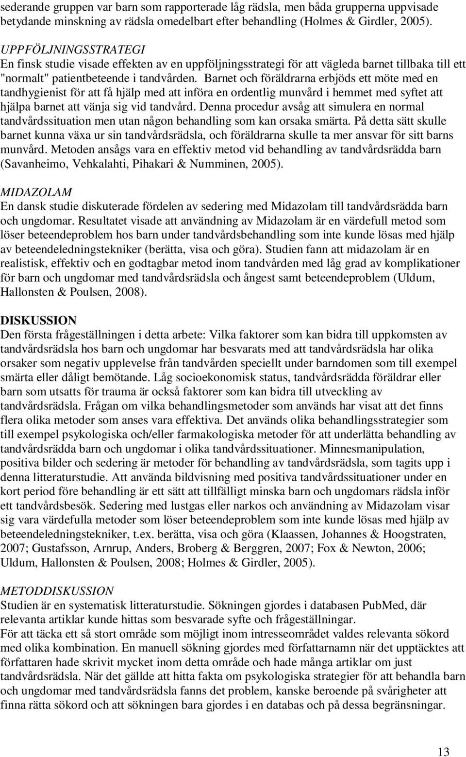 Barnet och föräldrarna erbjöds ett möte med en tandhygienist för att få hjälp med att införa en ordentlig munvård i hemmet med syftet att hjälpa barnet att vänja sig vid tandvård.