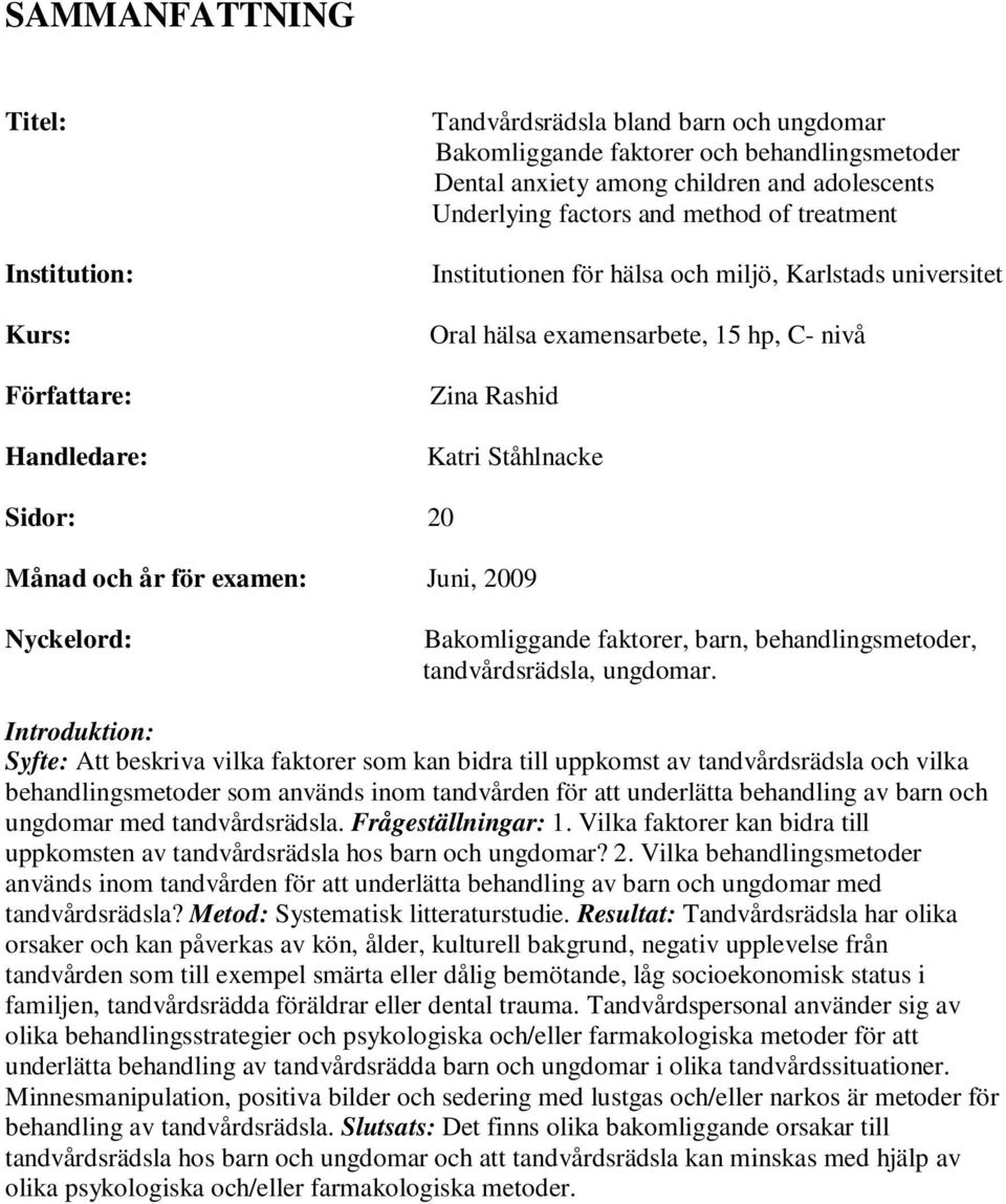 examen: Juni, 2009 Nyckelord: Bakomliggande faktorer, barn, behandlingsmetoder, tandvårdsrädsla, ungdomar.