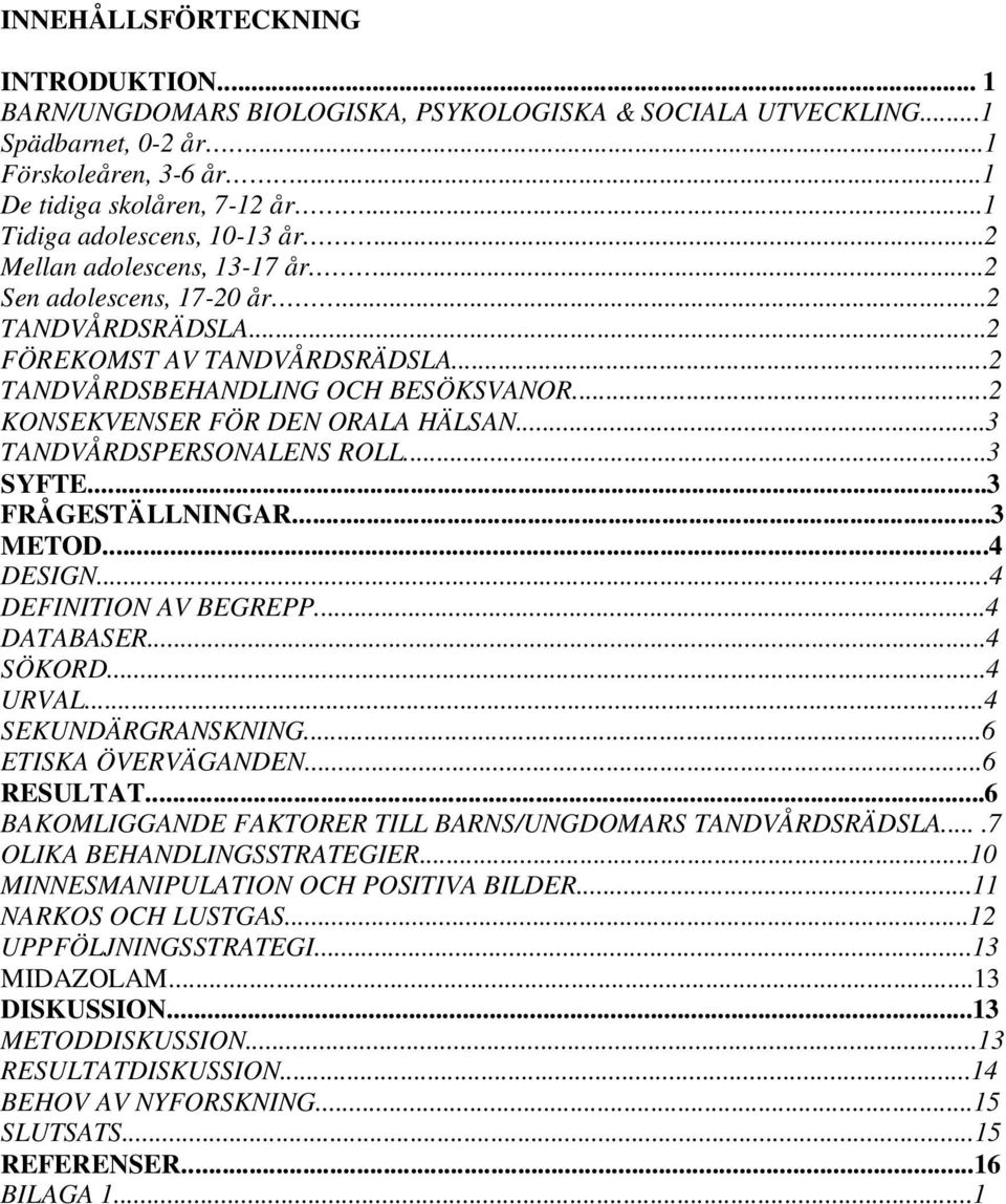 ..2 KONSEKVENSER FÖR DEN ORALA HÄLSAN...3 TANDVÅRDSPERSONALENS ROLL...3 SYFTE...3 FRÅGESTÄLLNINGAR...3 METOD...4 DESIGN...4 DEFINITION AV BEGREPP...4 DATABASER...4 SÖKORD...4 URVAL.