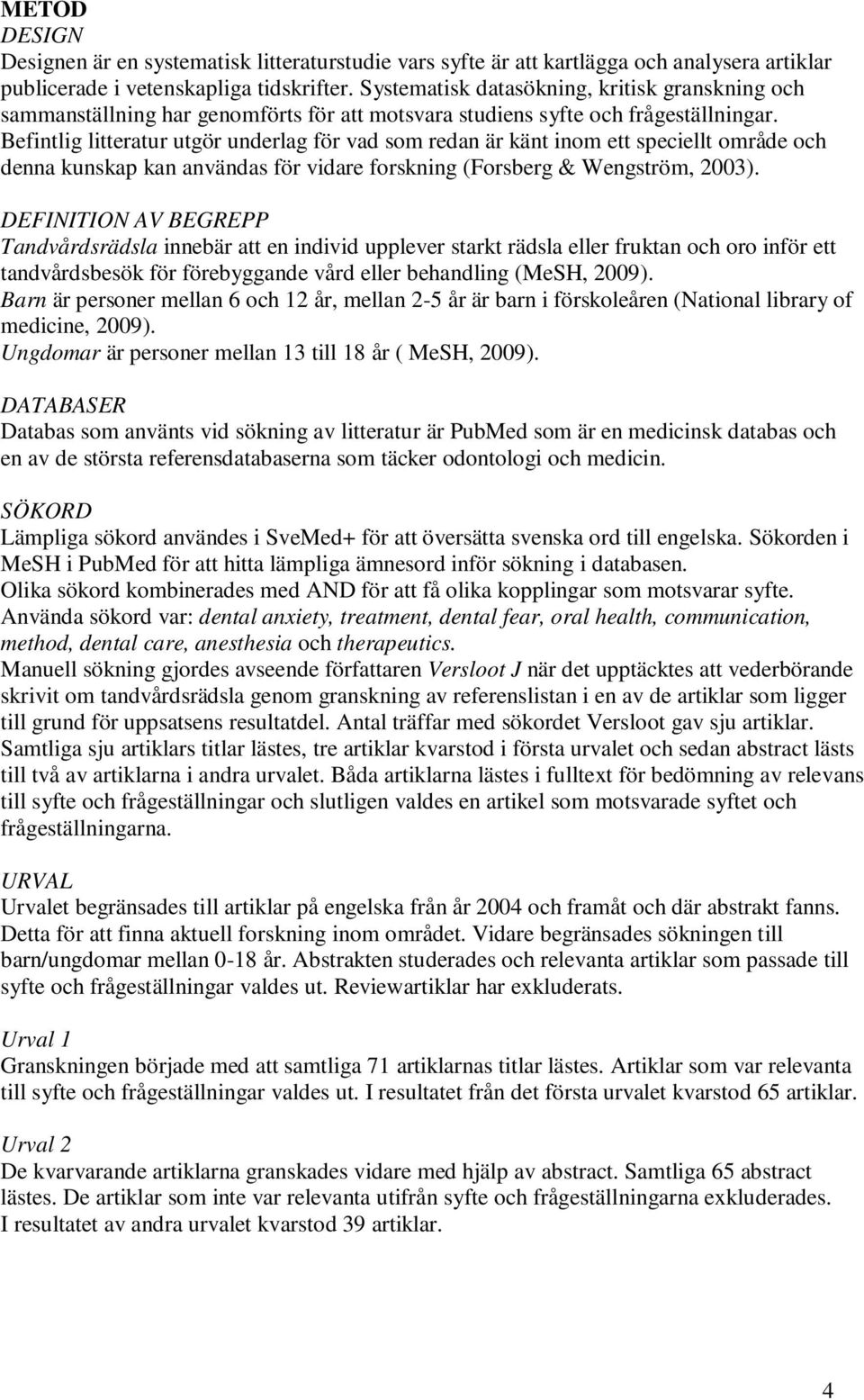 Befintlig litteratur utgör underlag för vad som redan är känt inom ett speciellt område och denna kunskap kan användas för vidare forskning (Forsberg & Wengström, 2003).