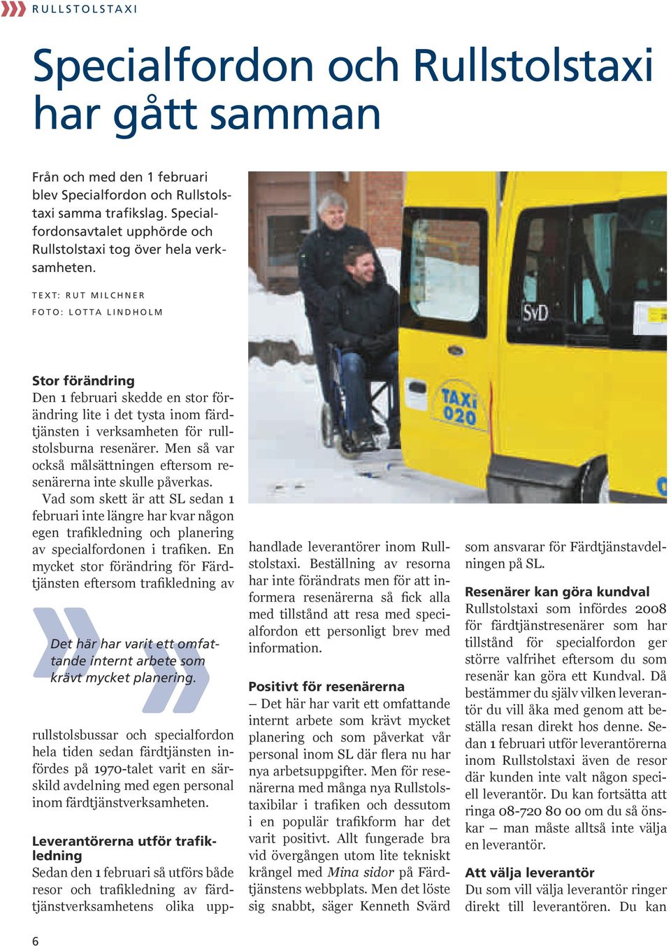 Text: Rut Milchner Foto: LOTTA LINDHOLM Stor förändring Den 1 februari skedde en stor förändring lite i det tysta inom färdtjänsten i verksamheten för rullstolsburna resenärer.