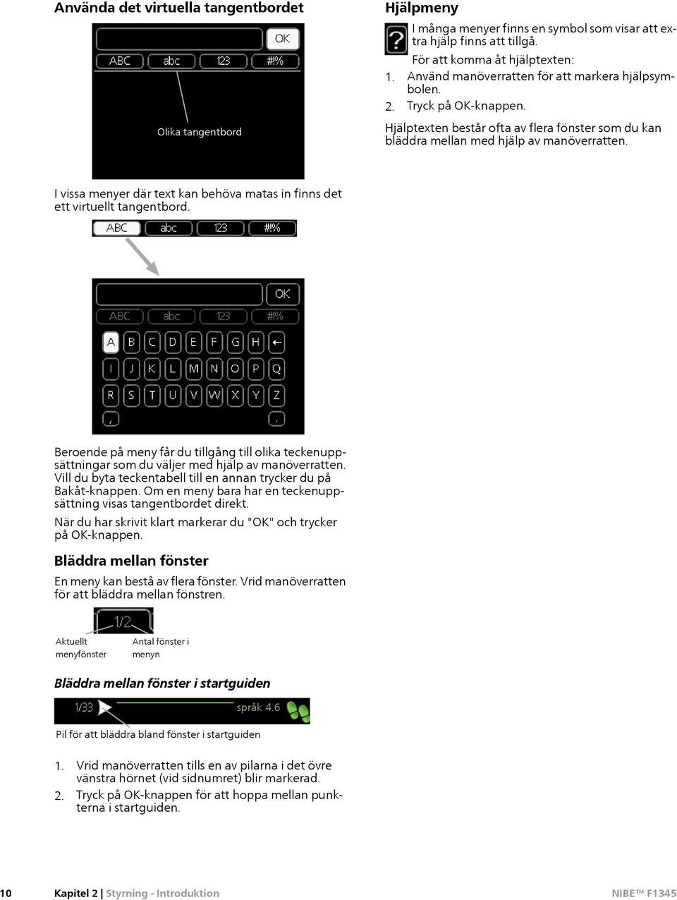 I vissa menyer där text kan behöva matas in finns det ett virtuellt tangentbord. Beroende på meny får du tillgång till olika teckenuppsättningar som du väljer med hjälp av manöverratten.