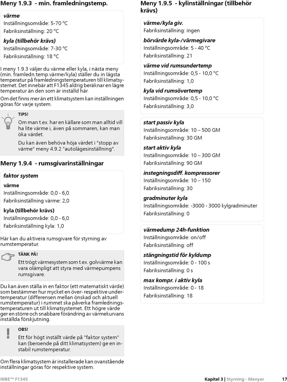 Om det finns mer än ett klimatsystem kan inställningen göras för varje system. TIPS! Om man t.ex. har en källare som man alltid vill ha lite värme i, även på sommaren, kan man öka värdet.