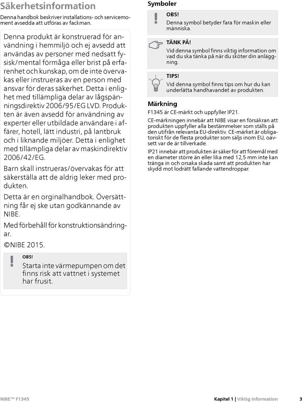 instrueras av en person med ansvar för deras säkerhet. Detta i enlighet med tillämpliga delar av lågspänningsdirektiv 2006/95/EG LVD.