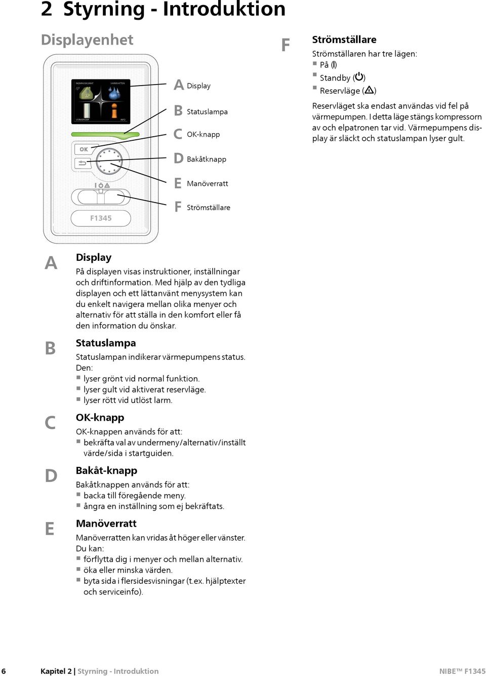 D Bakåtknapp E Manöverratt F1345 F Strömställare A B C D E Display På displayen visas instruktioner, inställningar och driftinformation.