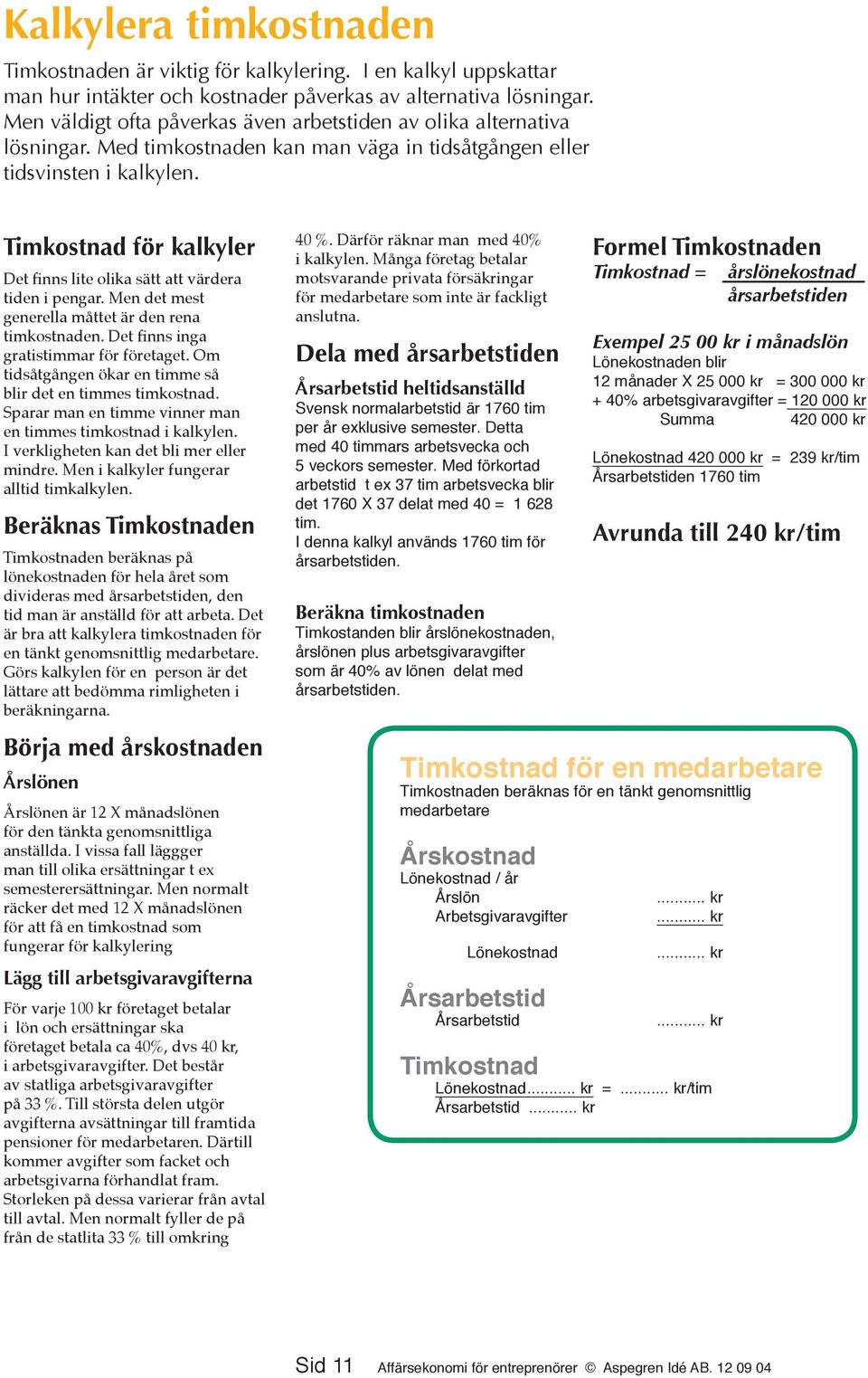 Timkostnad för kalkyler Det finns lite olika sätt att värdera tiden i pengar. Men det mest generella måttet är den rena timkostnaden. Det finns inga gratistimmar för företaget.